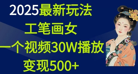 2025最新玩法，工笔画美女，一个视频30万播放变现500+-柏焕网-专注分享网络赚钱-创业副业项目-源码和软件分享
