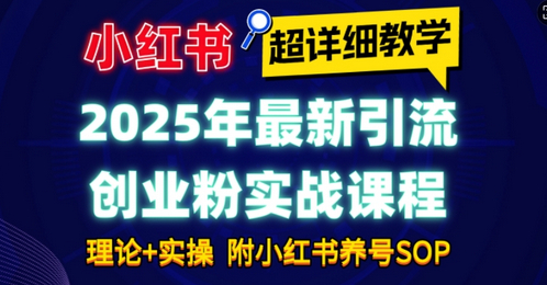 2025年最新小红书引流创业粉实战课程【超详细教学】小白轻松上手，月入1W+，附小红书养号SOP-柏焕网-专注分享网络赚钱-创业副业项目-源码和软件分享