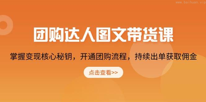 团购达人图文带货课，掌握变现核心秘钥，开通团购流程，持续出单获取佣金-柏焕网-专注分享网络赚钱-创业副业项目-源码和软件分享