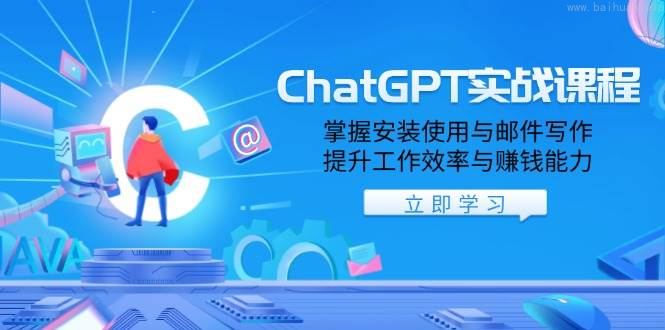 ChatGPT实战课程，掌握安装使用与邮件写作，提升工作效率与赚钱能力-柏焕网-专注分享网络赚钱-创业副业项目-源码和软件分享