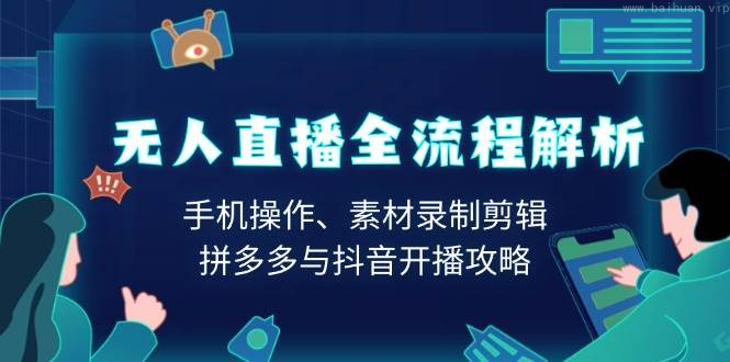 无人直播全流程解析：手机操作、素材录制剪辑、拼多多与抖音开播攻略-柏焕网-专注分享网络赚钱-创业副业项目-源码和软件分享