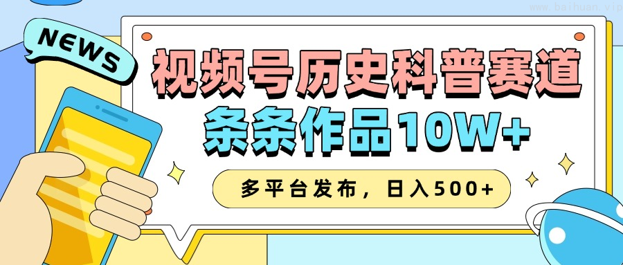 2025视频号历史科普赛道，AI一键生成，条条作品10W+，多平台发布，日入500+-柏焕网-专注分享网络赚钱-创业副业项目-源码和软件分享