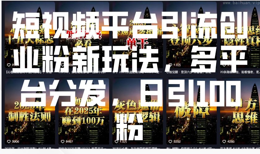 短视频平台引流创业粉新玩法，多平台分发，日引100粉-柏焕网-专注分享网络赚钱-创业副业项目-源码和软件分享