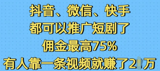 抖音微信快手都可以推广短剧了，佣金最高75%，有人靠一条视频就挣了2W-柏焕网-专注分享网络赚钱-创业副业项目-源码和软件分享