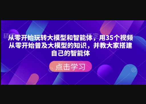 从零开始玩转大模型和智能体，​用35个视频从零开始普及大模型的知识，并教大家搭建自己的智能体-柏焕网-专注分享网络赚钱-创业副业项目-源码和软件分享