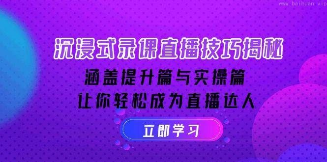 沉浸式录课直播技巧揭秘：涵盖提升篇与实操篇, 让你轻松成为直播达人-柏焕网-专注分享网络赚钱-创业副业项目-源码和软件分享