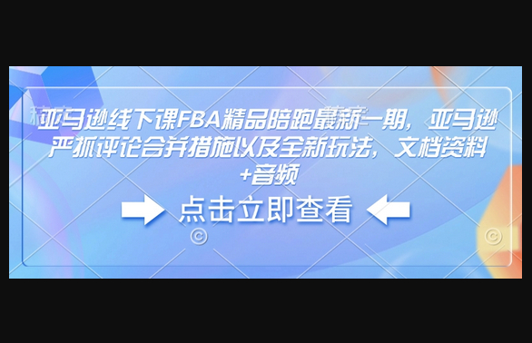 亚马逊线下课FBA精品陪跑最新一期，亚马逊严抓评论合并措施以及全新玩法，文档资料+音频-柏焕网-专注分享网络赚钱-创业副业项目-源码和软件分享