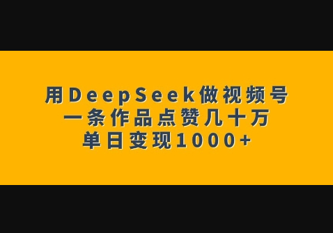 用DeepSeek做视频号，一条作品点赞几十万，单日变现1k-柏焕网-专注分享网络赚钱-创业副业项目-源码和软件分享