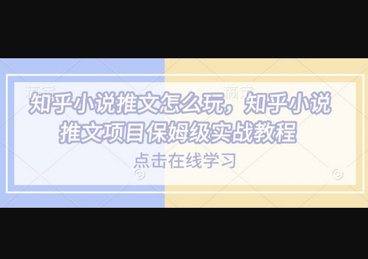 知乎小说推文怎么玩，知乎小说推文项目保姆级实战教程-柏焕网-专注分享网络赚钱-创业副业项目-源码和软件分享