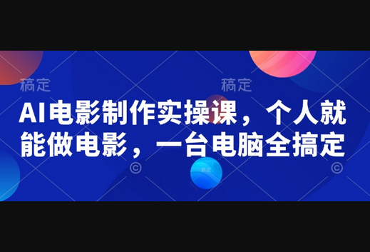 AI电影制作实操课，个人就能做电影，一台电脑全搞定-柏焕网-专注分享网络赚钱-创业副业项目-源码和软件分享