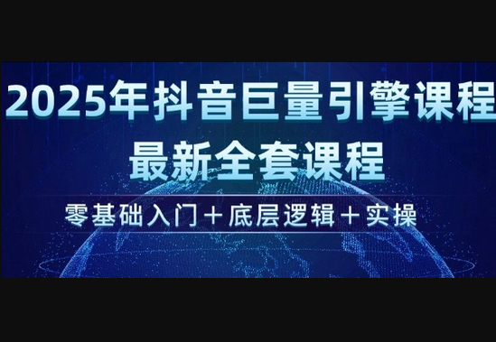 2025年抖音巨量引擎最新全套课程，零基础入门+底层逻辑+实操-柏焕网-专注分享网络赚钱-创业副业项目-源码和软件分享