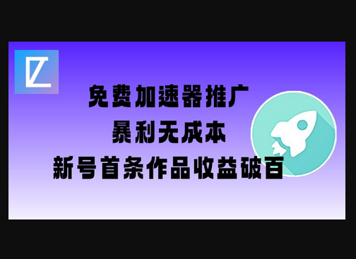 免费加速器推广项目_新号首条作品收益破百【图文+视频+2w字教程】-柏焕网-专注分享网络赚钱-创业副业项目-源码和软件分享