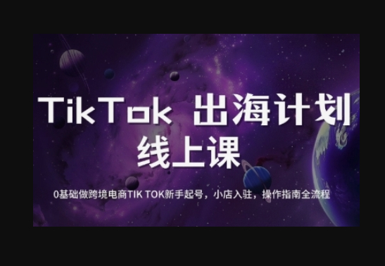 TikTok跨境电商新手起号与运营全攻略，0基础做跨境电商TIKTOK新手起号，小店入驻，操作指南全流程-柏焕网-专注分享网络赚钱-创业副业项目-源码和软件分享