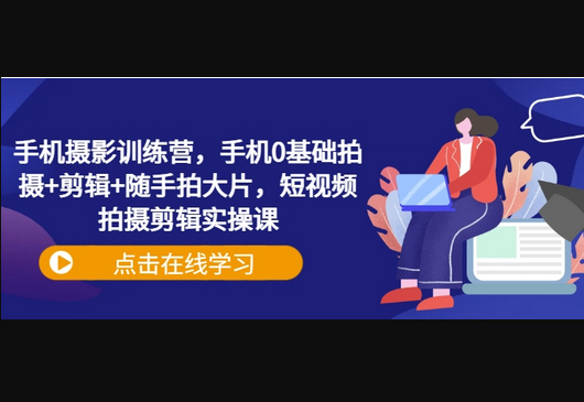 手机摄影训练营，手机0基础拍摄+剪辑+随手拍大片，短视频拍摄剪辑实操课-柏焕网-专注分享网络赚钱-创业副业项目-源码和软件分享