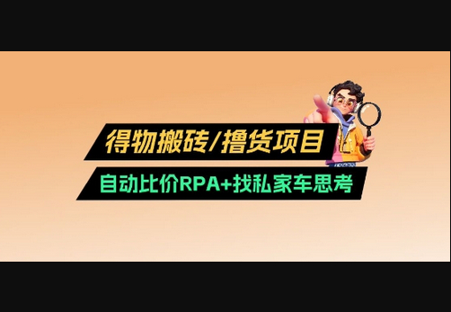 得物搬砖撸货项目_自动比价RPA+找私车思考v2.0-柏焕网-专注分享网络赚钱-创业副业项目-源码和软件分享